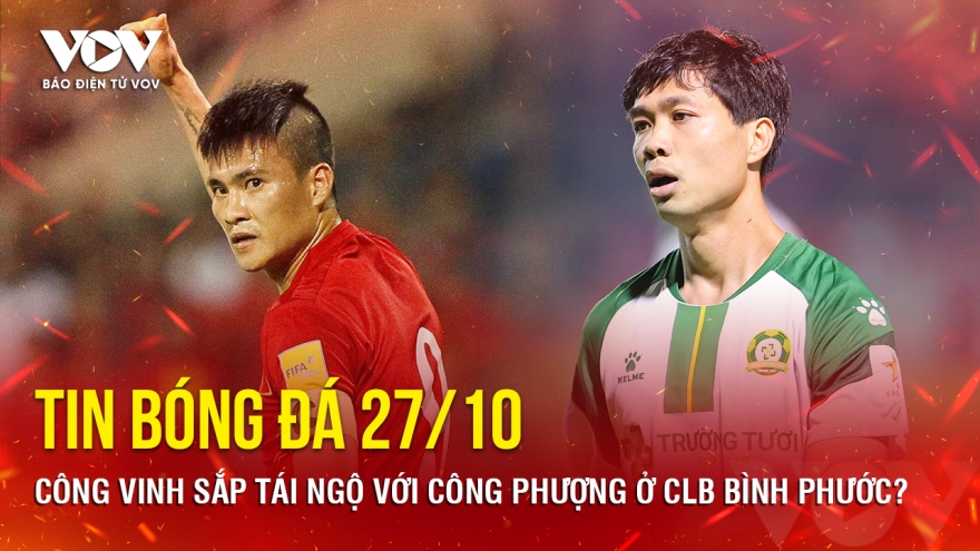 Tin bóng đá 27/10: Công Vinh sắp tái ngộ với Công Phượng ở CLB Bình Phước?